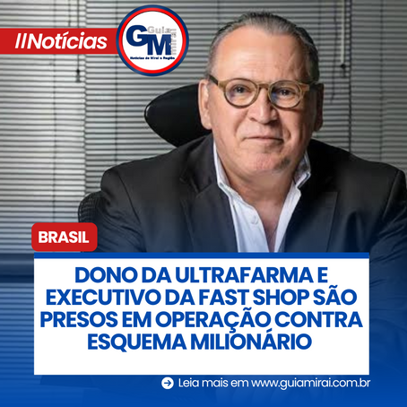 DONO DA ULTRAFARMA E EXECUTIVO DA FAST SHOP SÃO PRESOS EM OPERAÇÃO CONTRA ESQUEMA MILIONÁRIO