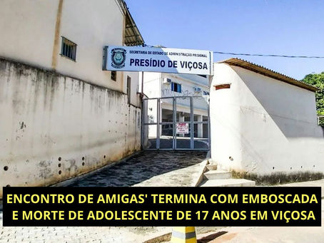ENCONTRO DE AMIGAS' TERMINA COM EMBOSCADA E MORTE DE ADOLESCENTE DE 17 ANOS EM VIÇOSA