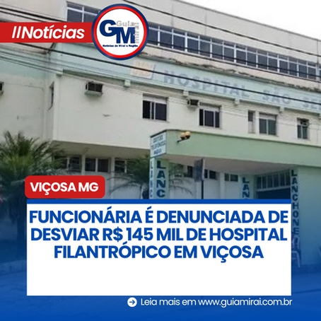 FUNCIONÁRIA É DENUNCIADA DE DESVIAR R$ 145 MIL DE HOSPITAL FILANTRÓPICO EM VIÇOSA