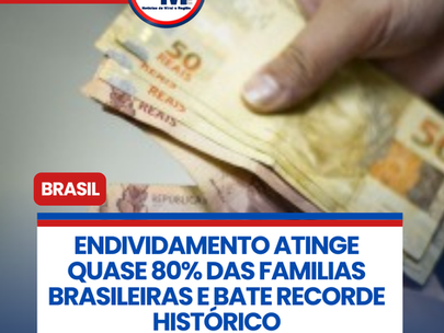 ENDIVIDAMENTO ATINGE QUASE 80% DAS FAMILIAS BRASILEIRAS E BATE RECORDE HISTÓRICO