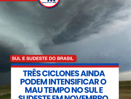 TRĆS CICLONES AINDA PODEM INTENSIFICAR O MAU TEMPO NO SUL E SUDESTE EM NOVEMBRO