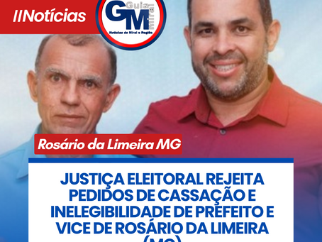 JUSTIÇA ELEITORAL REJEITA PEDIDOS DE CASSAÇÃO E INELEGIBILIDADE DE PREFEITO E VICE DE ROSÁRIO DA LIMEIRA (MG)