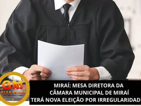 MIRAÍ: MESA DIRETORA DA CÂMARA MUNICIPAL DE MIRAÍ TERÁ NOVA ELEIÇÃO POR IRREGULARIDADES