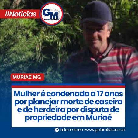 Mulher é condenada a 17 anos por planejar morte de caseiro e de herdeira por disputa de propriedade em Muriaé