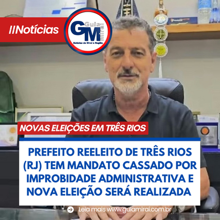 PREFEITO REELEITO DE TRÊS RIOS (RJ) TEM MANDATO CASSADO POR IMPROBIDADE ADMINISTRATIVA E NOVA ELEIÇÃO SERÁ REALIZADA