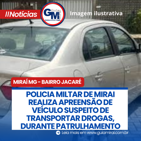 POLICIA MILTAR DE MIRAI REALIZA APREENSÃO DE VEÍCULO SUSPEITO DE TRANSPORTAR DROGAS, DURANTE PATRULHAMENTO