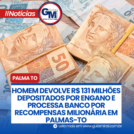 HOMEM DEVOLVE R$ 131 MILHÕES DEPOSITADOS POR ENGANO E PROCESSA BANCO POR RECOMPENSAS MILIONÁRIA EM PALMAS-TO