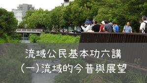 【河川治理必修課】流域公民基本功六講之一 |