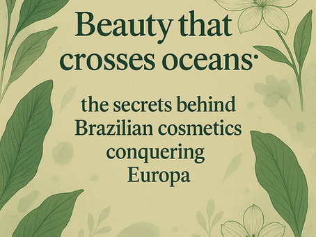 Beauty that crosses oceans: the secrets behind Brazilian cosmetics conquering Europe
