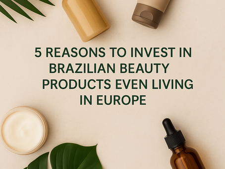 5 Reasons to Invest in Brazilian Beauty Products Even While Living in Europe