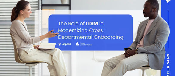 The Role of ITSM in Modernizing Cross-Departmental Onboarding