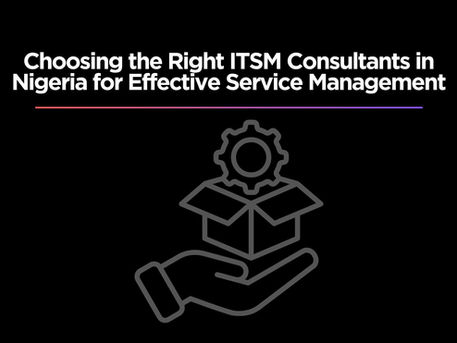 Choosing the Right ITSM Consultants in Nigeria for Effective Service Management
