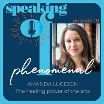Speaking of Phenomenal Podcast Episode 010: The healing power of the arts with Amanda Lucidon