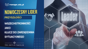 Nowoczesny lider przyszłości - wszechstronność jako klucz do zarzadzania sytuacyjnego (zarządzanie sytuacyjne - praktyka)