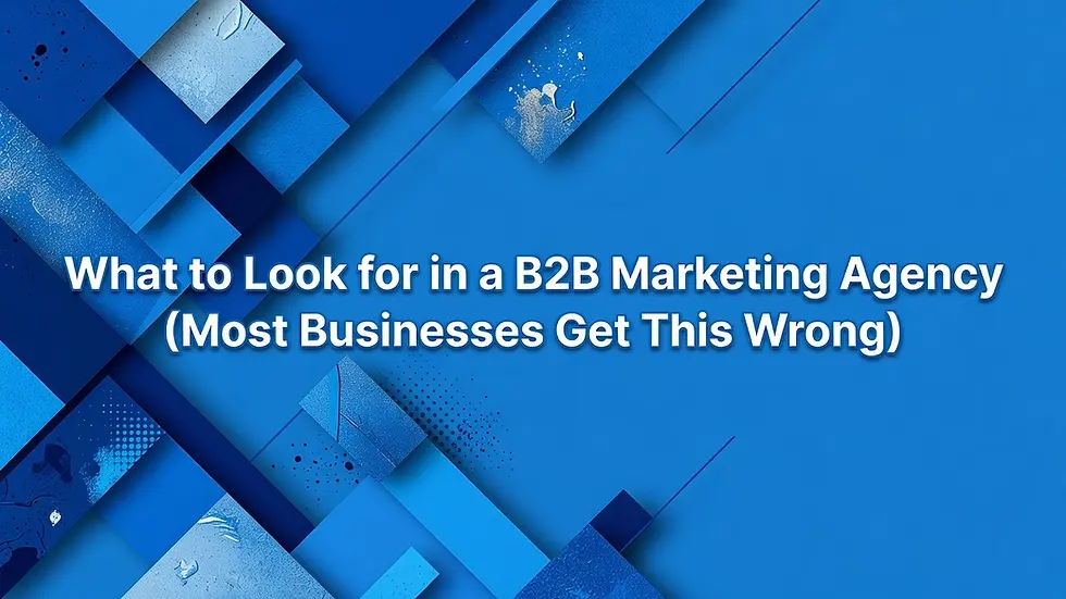 What to Look for in a B2B Marketing Agency (Most Businesses Get This Wrong)