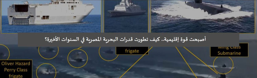 أصبحت قوة إقليمية.. كيف تطورت قدرات البحرية المصرية في السنوات الأخيرة؟