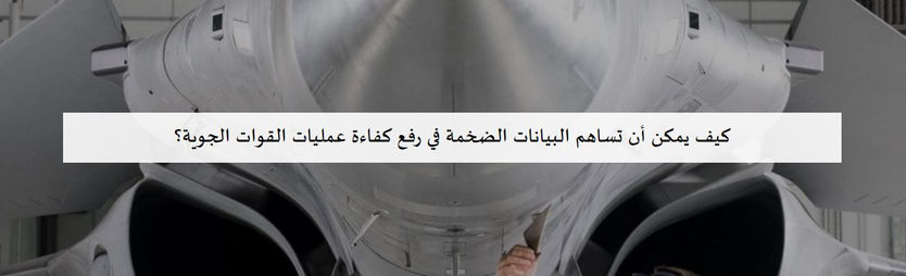 كيف يمكن أن تساهم البيانات الضخمة في رفع كفاءة عمليات القوات الجوية؟