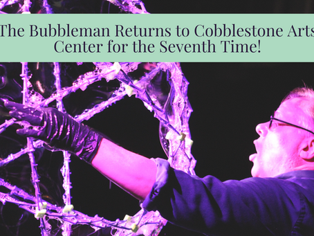 The Bubbleman Returns to Cobblestone Arts Center for the 7th Time!