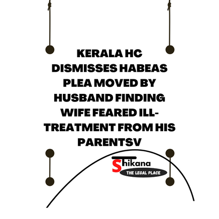 Kerala HC Dismisses Habeas Plea Moved By Husband Finding Wife Feared Ill-Treatment From His Parents