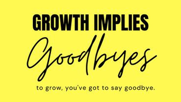 If you wanna grow, you gotta say goodbye!