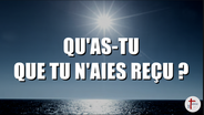 QU'AS-TU QUE TU N'AIES REÇU ?