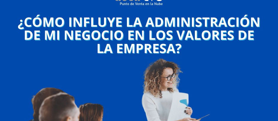 ¿Cómo influye la administración de mi negocio en los valores de la empresa?