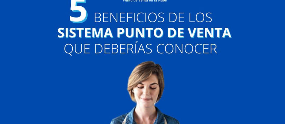 5 Beneficios de los Sistemas Punto de Venta que deberías conocer
