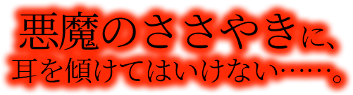 悪魔のささやきに、耳を貸してはいけない……。.png
