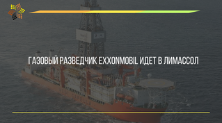 ГАЗОВЫЙ РАЗВЕДЧИК EXXONMOBIL ИДЕТ В ЛИМАССОЛ