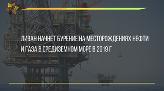 Ливан начнет бурение на месторождениях нефти и газа в Средиземном море в 2019 г