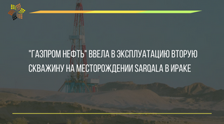 "Газпром нефть" ввела в эксплуатацию вторую скважину на месторождении Sarqala в Ираке