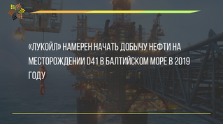 «Лукойл» намерен начать добычу нефти на месторождении D41 в Балтийском море в 2019 году