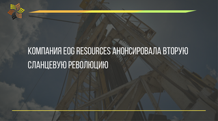 Компания EOG Resources анонсировала вторую сланцевую революцию