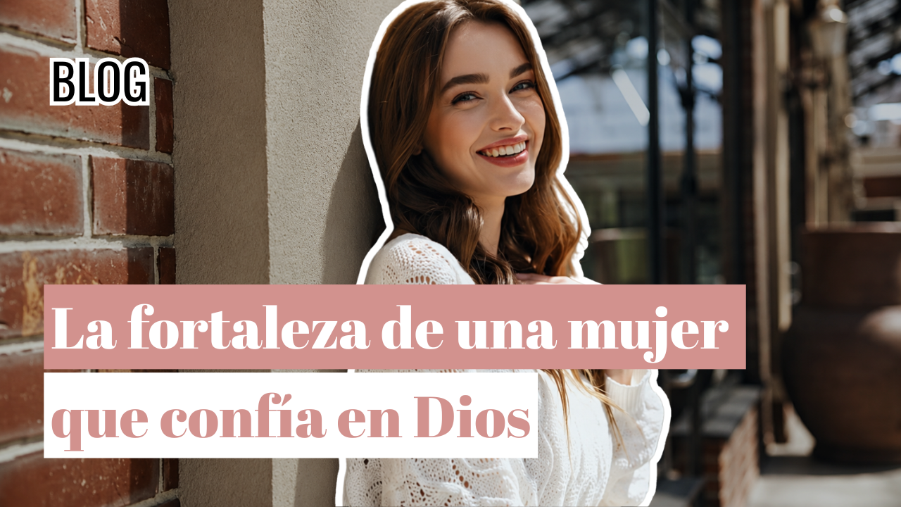 La fortaleza de una mujer que confía en Dios