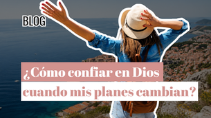 ¿Cómo confiar en Dios cuando mis planes cambian?