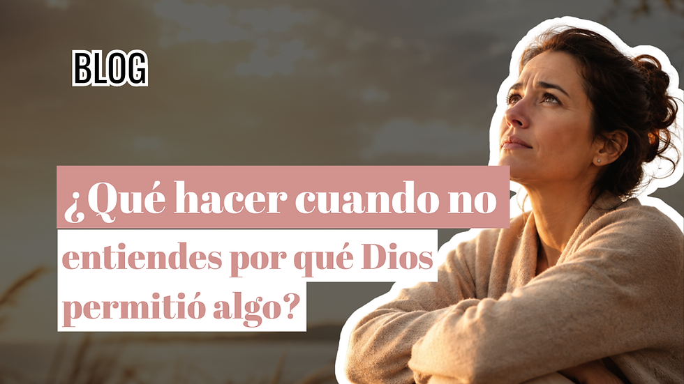 ¿Qué hacer cuando no entiendes por qué Dios permitió algo?