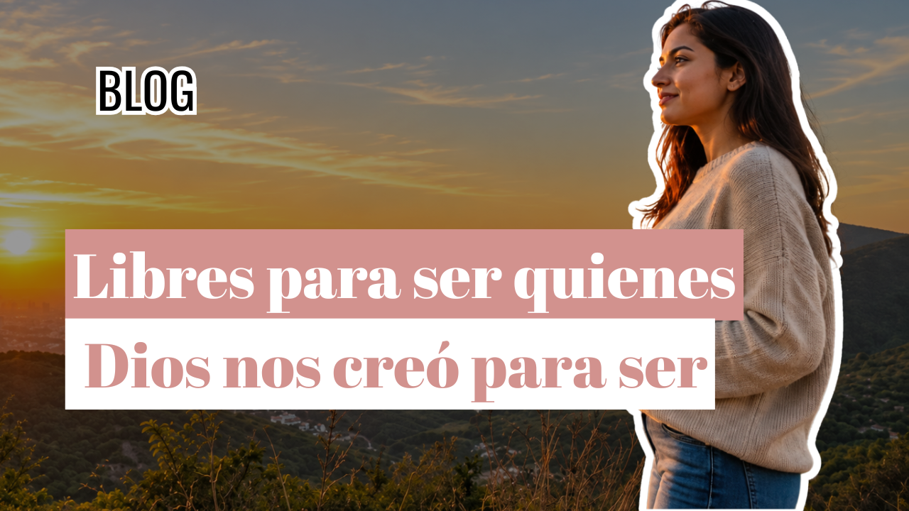 Libres para ser quienes Dios nos creó para ser