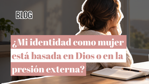 ¿Mi identidad como mujer está basada en Dios o en la presión externa?