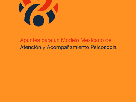 APUNTES PARA UN MODELO MEXICANO DE ATENCIÓN Y ACOMPAÑAMIENTO PSICOSOCIAL