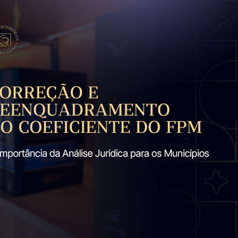 Correção e Reenquadramento do Coeficiente do FPM: A Importância da Análise Jurídica para os Municípios
