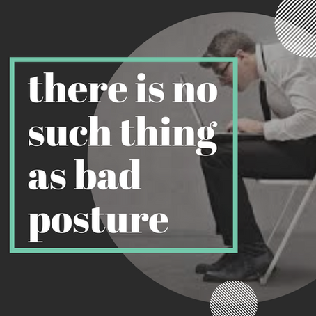 THERE IS NO SUCH THING AS BAD POSTURE!