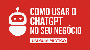 🤖 Como Usar o ChatGPT no Seu Negócio: Um Guia Prático