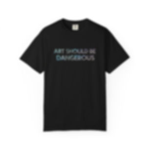 Art Should Be Dangerous T-Shirt — Bold Statement Graphic Tee
