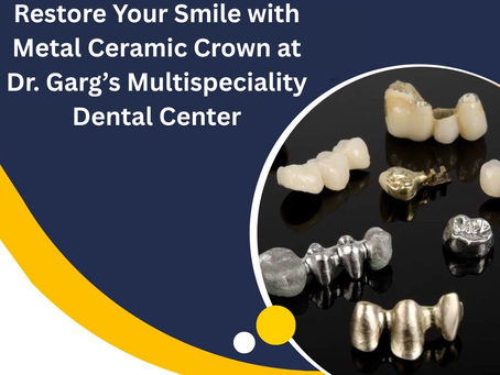 Restore Your Smile with Metal Ceramic Crown at Dr. Garg’s Multispeciality Dental Center