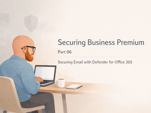 Securing Microsoft Business Premium Part 06: Securing Email with Defender for Office 365
