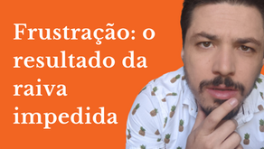 Frustração: o resultado da raiva impedida