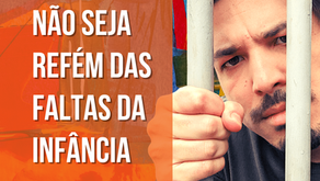 Não seja refém das faltas da infância