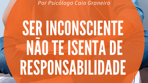 Ser inconsciente não te isenta de responsabilidade 