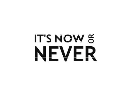 It’s Now or Never Attitude!