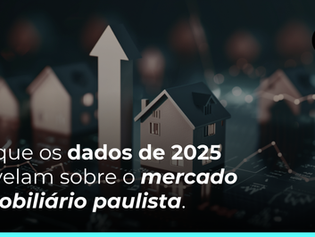 O que os dados de 2025 revelam sobre o mercado imobiliário paulista